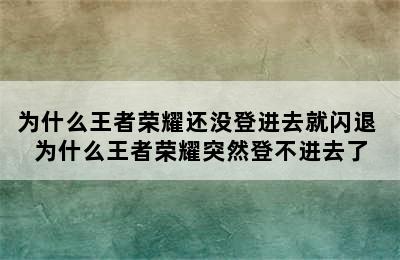 为什么王者荣耀还没登进去就闪退 为什么王者荣耀突然登不进去了